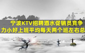 宁波KTV招聘酒水促销员竞争力小好上班平均每天两个班左右总